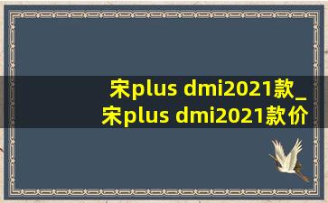 宋plus dmi2021款_宋plus dmi2021款价格